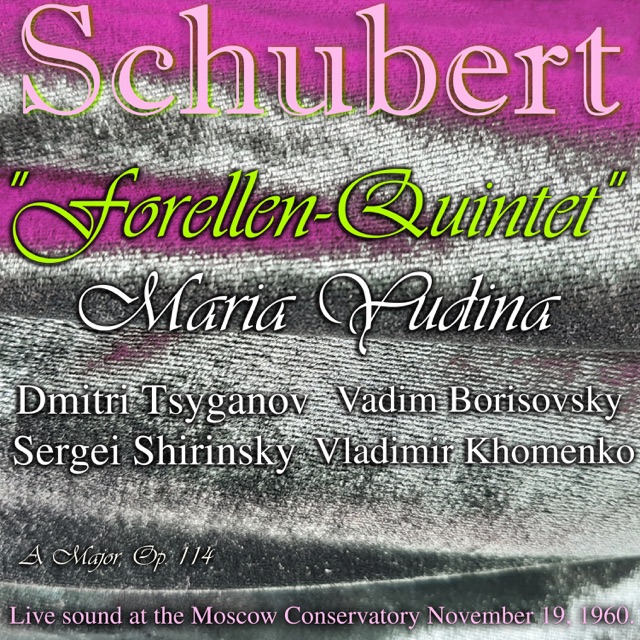 Schubert: "Forellen-Quintet"  a Major, Op. 114.  Maria Yudina, Dmitri Tsyganov, Vadim Borisovsky, Sergei Shirinsky, Vladimir Khomenko. . (Live Sound at the Moscow Conservatory November 19, 1960) [feat. Dmitri Tsyganov, Vadim Borisovsky, Sergei Shirinsky & Vladimir Khomenko]