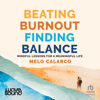 Beating Burnout, Finding Balance : Mindful Lessons for a Meaningful Life - Melo Calarco