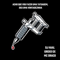 Acho Que Vou Fazer uma Tatuagem, Deu uma Vontadezinha - Single - MC DRACO, Groxo GX & Dj Haal