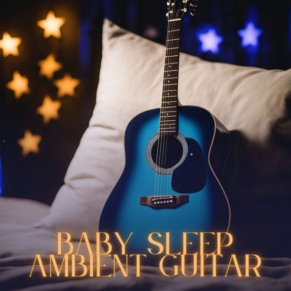 Baby Sleep Ambient Guitar - Instrumental Newborn Deep Sleep Lullabies for Peaceful Sleep