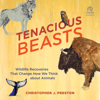 Tenacious Beasts : Wildlife Recoveries That Change How We Think about Animals - Christopher J. Preston