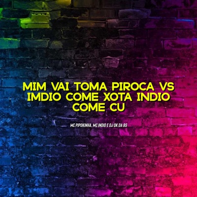 Mim Vai Toma Piroca Vs Indio Come Xota Indio Come Cu (feat. MC Pipokinha) - Single