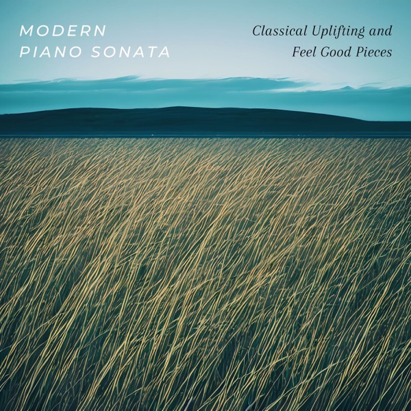 Modern Piano Sonata - Classical Uplifting and Feel Good Pieces