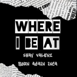 Where I Be At (feat. Born Again Inca) Shay Valenz