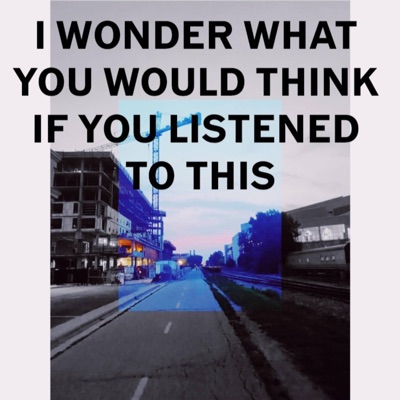 I Wonder What You Would Think If You Listened To This - EP