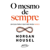 O mesmo de sempre [Same as Ever]: Um guia para o que não muda nunca [A Guide to What Never Changes] (Unabridged) - Morgan Housel & Cássio de Arantes Leite - tradutor