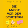 Die Angst vor dem Scheitern [The Fear of Failure]: Wie man zum Handelnden wird, aufhört, sich Sorgen zu machen, Prokrastination und Perfektionismus überwindet (Unabridged) - Wilda Hale