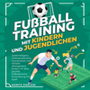 Fußballtraining mit Kindern und Jugendlichen: Spielintelligenz, Taktikverständnis, Koordination und Athletik altersgerecht fördern für eine gezielte fußballerische Entwicklung mit Spaß - Moritz Zierlein