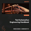 Test Automation Engineering Handbook:Learn and implement techniques for building robust test automation frameworks - Manikandan Sambamurthy