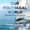 Our Polyvagal World : How Safety and Trauma Change Us - Stephen W. Porges