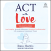 ACT with Love, Second Edition : Stop Struggling, Reconcile Differences, and Strengthen Your Relationship with Acceptance and Commitment Therapy - Russ Harris