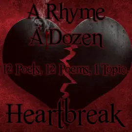 A Rhyme A Dozen - Heartbreak: 12 Poets, 12 Poems, 1 Topic