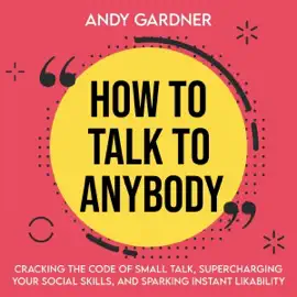 How to Talk to Anybody: Cracking the Code of Small Talk, Supercharging Your Social Skills, and Sparking Instant Likability: Self-Development (Unabridged)
