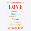 Conversations on Love: Lovers, Strangers, Parents, Friends, Endings, Beginnings (Unabridged) - Natasha Lunn