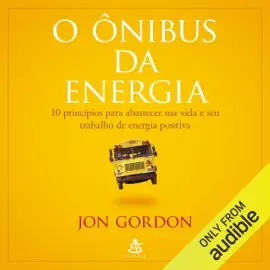 O Ônibus da Energia: 10 princípios para abastecer sua vida e seu trabalho de energia positiva (Unabridged)