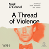 A Thread of Violence : A Story of Truth, Invention, and Murder - Mark O'Connell