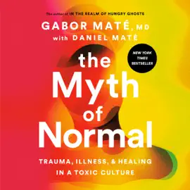 The Myth of Normal: Trauma, Illness, and Healing in a Toxic Culture (Unabridged)