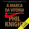 A marca da vitória: A autobiografia do criador da Nike [The Autobiography of the Creator of Nike] (Unabridged) - Phil Knight