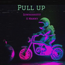 Pull Up (feat. G Manny) Djwhoshotit