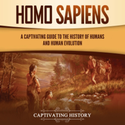 Homo Sapiens: A Captivating Guide to the History of Humans and Human Evolution (Exploring the Past) (Unabridged)