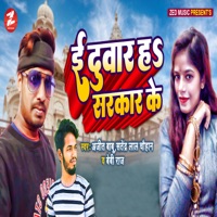 Ee Duwar Ha Sarkar Ke - Single - Ajeet Babu, Satendra Lal Chauhan & Bebi Raj