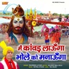 Main Kawad Launga Bhole Ko Manaunga - Single