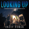 Looking Up: A Memoir About Life's Sudden Exits (Unabridged) - Casey Roman