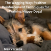 The Wagging Way: Positive Reinforcement Techniques for Training Happy Dogs! (Unabridged) - Max Verseca
