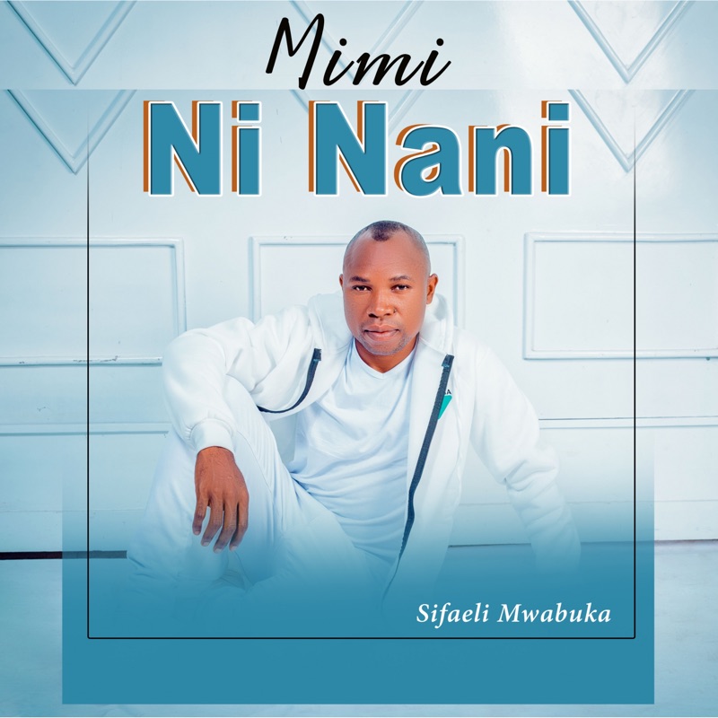 Mimi ni Nani Sifaeli Mwabuka Song Lyrics, Music Videos & Concerts