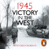 1945: Victory in the West - Prof. Peter Caddick-Adams TD, VR, BA (Hons), PhD, FRHistS, FRGS, KJ