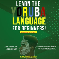 Learn the Yoruba Language for Beginners!: Learn Yoruba Fast &amp; in Your Car! Contains Over 1000 Phrases for Everyday Life &amp; Travel: Phrases Edition (Unabridged) - Maya Language Learning Cover Art