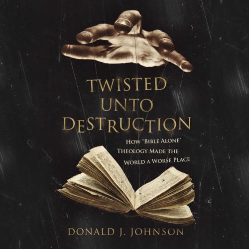 Twisted unto Destruction: How "Bible Alone" Theology Made the World a Worse Place (Unabridged) cover