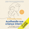Acolhendo sua criança interior: Uma abordagem inovadora para curar as feridas da infância (Unabridged) - Stefanie Stahl