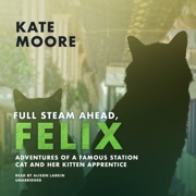 Full Steam Ahead, Felix: Adventures of a Famous Station Cat and Her Kitten Apprentice  (The Felix Series) - Kate Moore