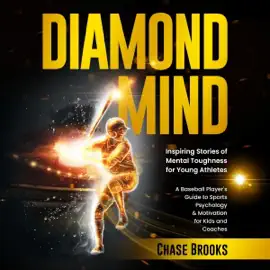 DIAMOND MIND: Inspiring Stories of Mental Toughness for Young Athletes: A Baseball Player's Guide to Sports Psychology & Motivation for Kids and Coaches (Unabridged)