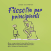 Filosofia per principianti: Come comprendere le basi della filosofia e applicarle con successo nella vita di tutti i giorni attraverso Esercizi pratici. - Jakob Schröter