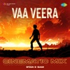 Vaa Veera (Cinematic Mix) - Single