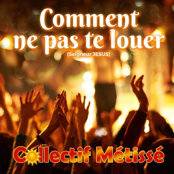 Comment ne pas te louer (Seigneur JESUS) - Single - Collectif Métissé