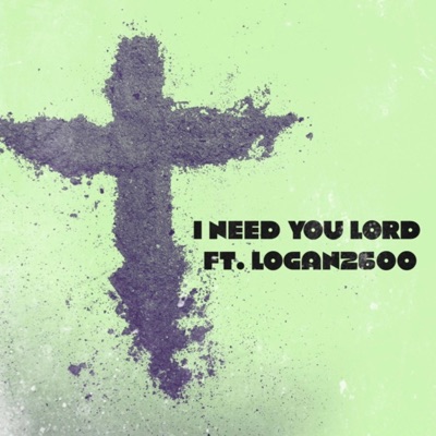 I Need You Lord (feat. Logan2600) - Single
