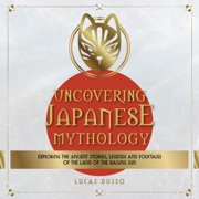 Uncovering Japanese Mythology: Exploring the Ancient Stories, Legends, and Folktales of the Land of the Rising Sun (Mythology Collection, Book 6) (Unabridged) - Lucas Russo