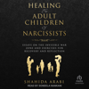 Healing the Adult Children of Narcissists : Essays on The Invisible War Zone and Exercises for Recovery and Reflection - Shahida Arabi