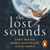 The Lost Sounds - Robert Macfarlane, Jackie Morris & Chris Watson