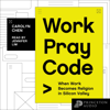 Work Pray Code: When Work Becomes Religion in Silicon Valley (Unabridged) - Carolyn Chen