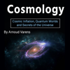 Cosmology: Cosmic Inflation, Quantum Worlds and Secrets of the Universe - Arnoud Varens