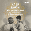 Wut ist ein Geschenk: Das Vermächtnis meines Großvaters Mahatma Gandhi - Arun Gandhi