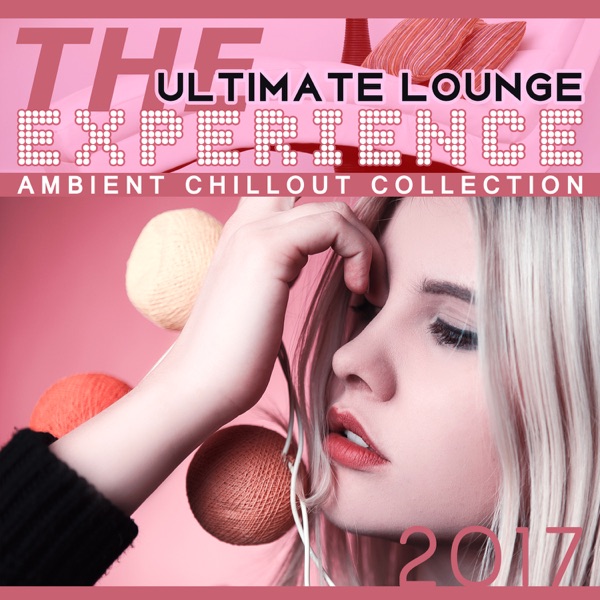The Ultimate Lounge Experience - Ambient Chillout Collection 2017