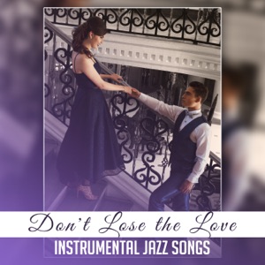Don't Lose the Love: Instrumental Jazz Songs – Soft Music Story, Dinner with Love, Sentimental Moods, Chilled Sensual Vibes