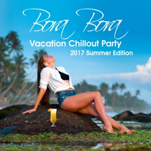 Bora Bora Vacation Chillout Party: 2017 Summer Edition, Chill Hits Experience, 20 Chillout del Mar, Relax on the Beach, Lounge & Bar Music, Deep Ambient, Inspired by Hot Ibiza Party