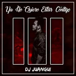 Ya No Quiero Estar Contigo - Single - Dj Juangui Ya No Quiero Estar Contigo - Single - Dj Juangui
