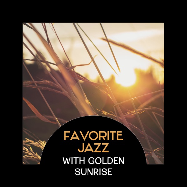 Favorite Jazz with Golden Sunrise – Good Morning with Black Coffee, Essence of Music, Instant Happiness in Every Part of the Day